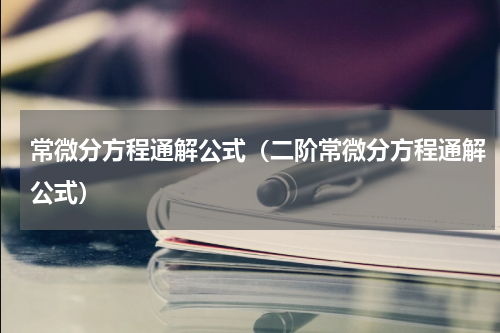常微分方程通解公式（二阶常微分方程通解公式）