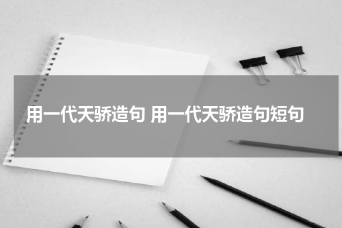 用一代天骄造句 用一代天骄造句短句