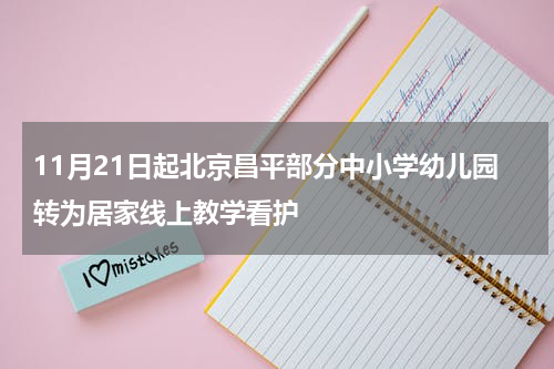 11月21日起北京昌平部分中小学幼儿园转为居家线上教学看护