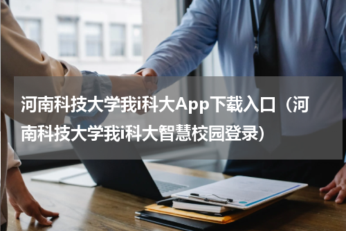 河南科技大学我i科大App下载入口（河南科技大学我i科大智慧校园登录）