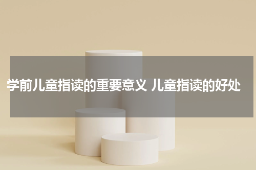 学前儿童指读的重要意义 儿童指读的好处