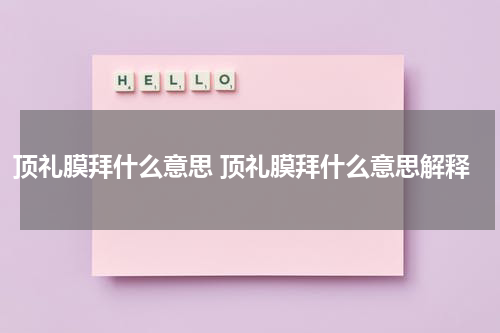 顶礼膜拜什么意思 顶礼膜拜什么意思解释