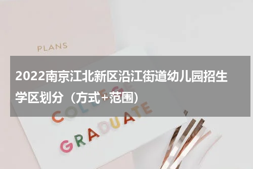 2022南京江北新区沿江街道幼儿园招生学区划分（方式+范围）