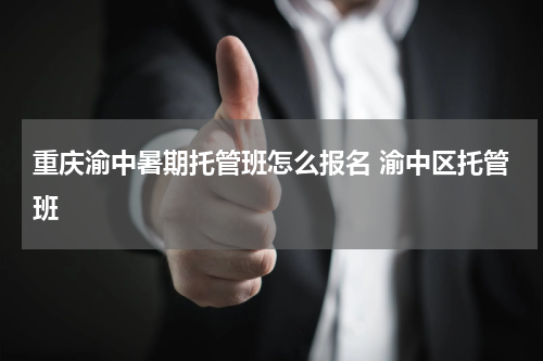 重庆渝中暑期托管班怎么报名 渝中区托管班