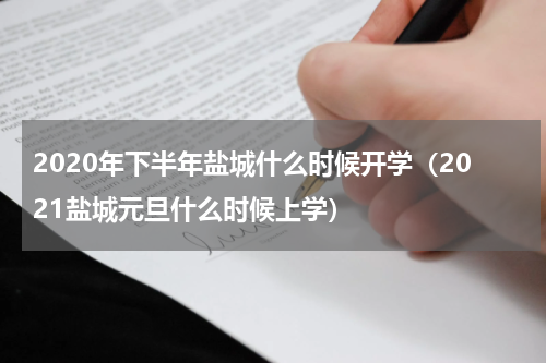 2020年下半年盐城什么时候开学（2021盐城元旦什么时候上学）