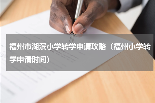 福州市湖滨小学转学申请攻略（福州小学转学申请时间）