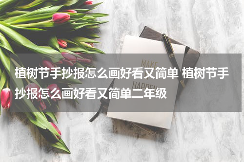 植树节手抄报怎么画好看又简单 植树节手抄报怎么画好看又简单二年级
