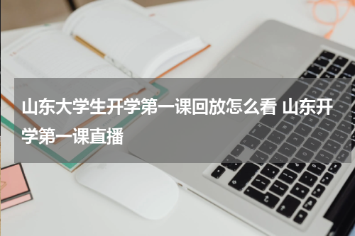 山东大学生开学第一课回放怎么看 山东开学第一课直播