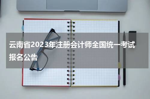 云南省2023年注册会计师全国统一考试报名公告