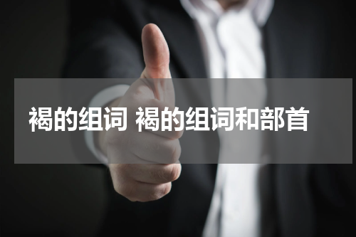 褐的组词 褐的组词和部首