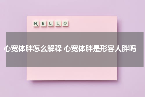 心宽体胖怎么解释 心宽体胖是形容人胖吗