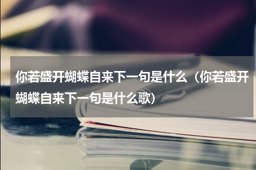 你若盛开蝴蝶自来下一句是什么（你若盛开蝴蝶自来下一句是什么歌）