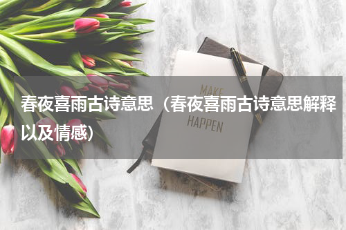 春夜喜雨古诗意思（春夜喜雨古诗意思解释以及情感）
