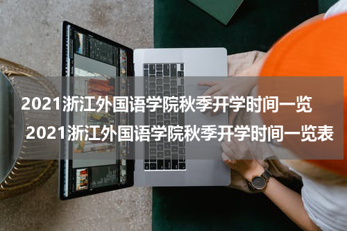 2021浙江外国语学院秋季开学时间一览 2021浙江外国语学院秋季开学时间一览表