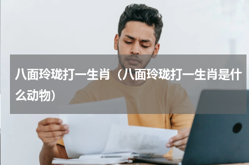 八面玲珑打一生肖（八面玲珑打一生肖是什么动物）