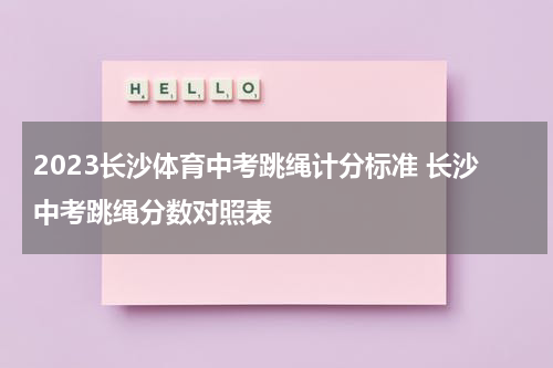 2023长沙体育中考跳绳计分标准 长沙中考跳绳分数对照表