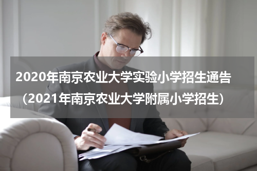 2020年南京农业大学实验小学招生通告（2021年南京农业大学附属小学招生）