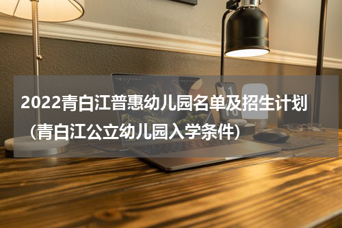 2022青白江普惠幼儿园名单及招生计划（青白江公立幼儿园入学条件）