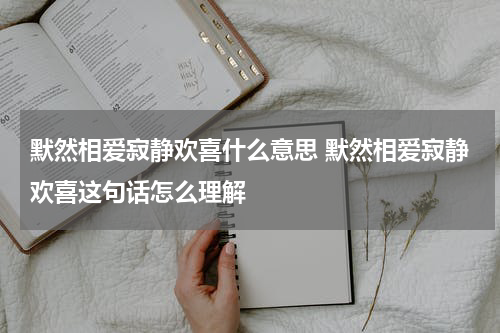 默然相爱寂静欢喜什么意思 默然相爱寂静欢喜这句话怎么理解