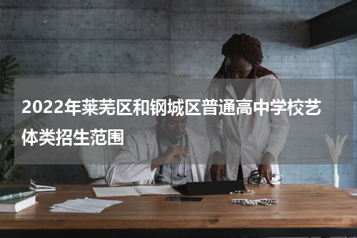 2022年莱芜区和钢城区普通高中学校艺体类招生范围