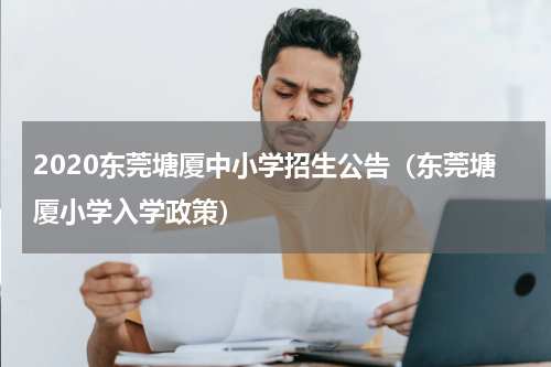 2020东莞塘厦中小学招生公告（东莞塘厦小学入学政策）