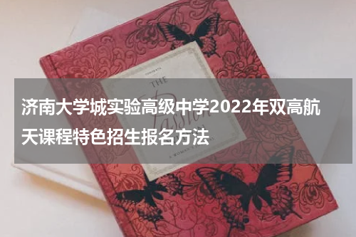 济南大学城实验高级中学2022年双高航天课程特色招生报名方法