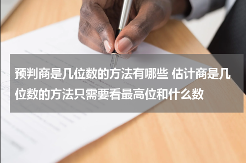预判商是几位数的方法有哪些 估计商是几位数的方法只需要看最高位和什么数