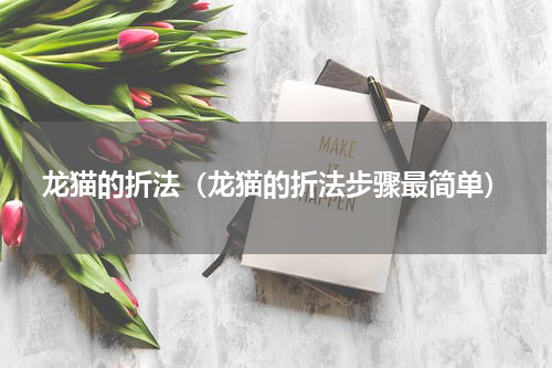 龙猫的折法（龙猫的折法步骤最简单）