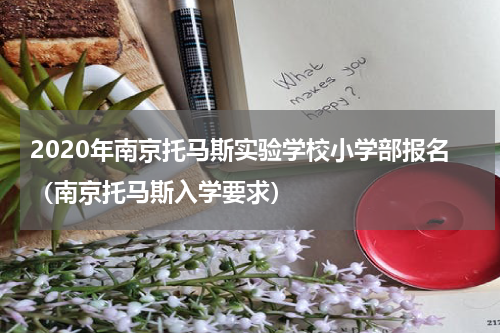 2020年南京托马斯实验学校小学部报名（南京托马斯入学要求）