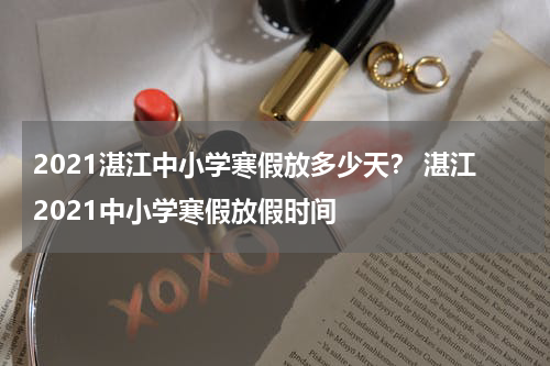 2021湛江中小学寒假放多少天？ 湛江2021中小学寒假放假时间