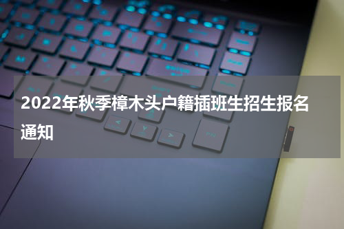 2022年秋季樟木头户籍插班生招生报名通知