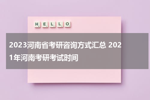 2023河南省考研咨询方式汇总 2021年河南考研考试时间