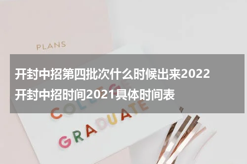 开封中招第四批次什么时候出来2022 开封中招时间2021具体时间表