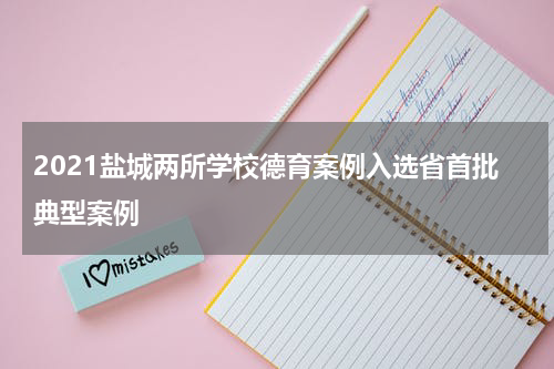 2021盐城两所学校德育案例入选省首批典型案例
