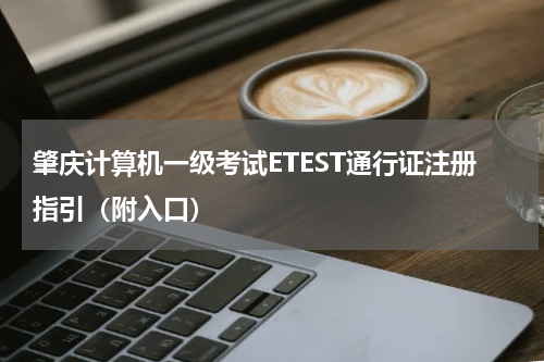 肇庆计算机一级考试ETEST通行证注册指引（附入口）