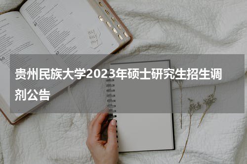 贵州民族大学2023年硕士研究生招生调剂公告