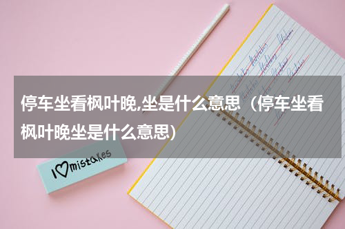 停车坐看枫叶晚,坐是什么意思（停车坐看枫叶晚坐是什么意思）