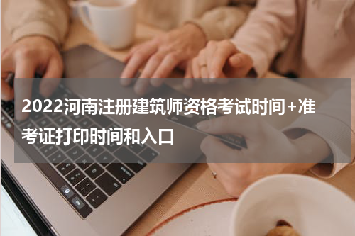 2022河南注册建筑师资格考试时间+准考证打印时间和入口