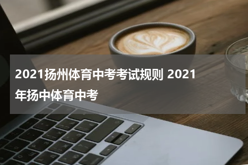 2021扬州体育中考考试规则 2021年扬中体育中考