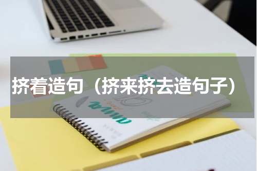 挤着造句（挤来挤去造句子）