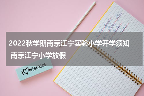 2022秋学期南京江宁实验小学开学须知 南京江宁小学放假