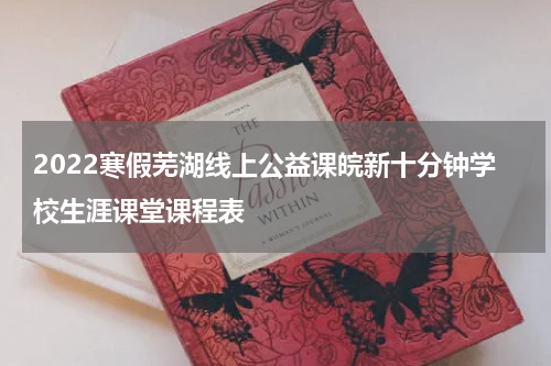 2022寒假芜湖线上公益课皖新十分钟学校生涯课堂课程表