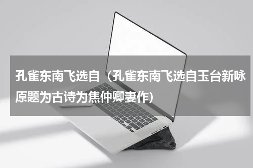 孔雀东南飞选自（孔雀东南飞选自玉台新咏原题为古诗为焦仲卿妻作）