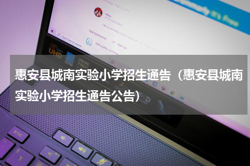 惠安县城南实验小学招生通告（惠安县城南实验小学招生通告公告）