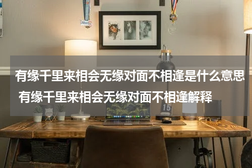 有缘千里来相会无缘对面不相逢是什么意思 有缘千里来相会无缘对面不相逢解释