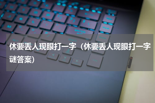 休要丢人现眼打一字（休要丢人现眼打一字谜答案）