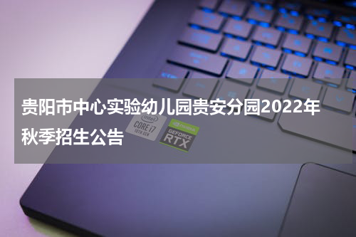 贵阳市中心实验幼儿园贵安分园2022年秋季招生公告