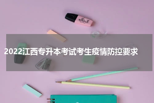 2022江西专升本考试考生疫情防控要求
