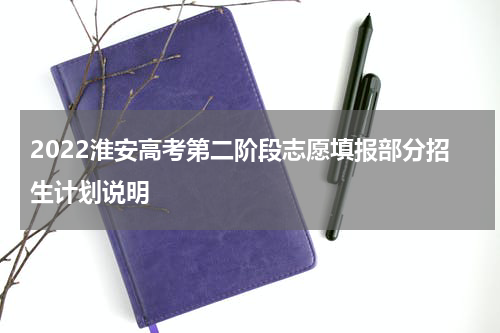 2022淮安高考第二阶段志愿填报部分招生计划说明