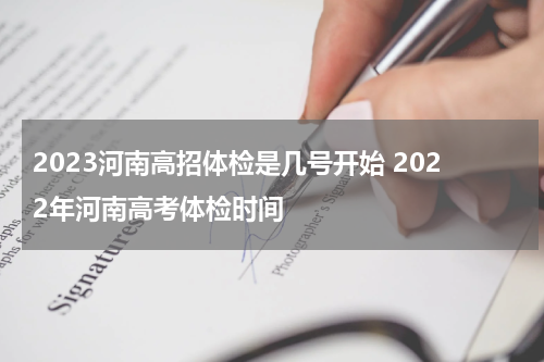 2023河南高招体检是几号开始 2022年河南高考体检时间
